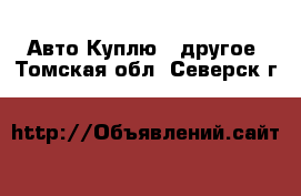 Авто Куплю - другое. Томская обл.,Северск г.